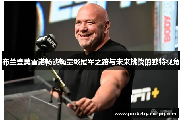 布兰登莫雷诺畅谈蝇量级冠军之路与未来挑战的独特视角