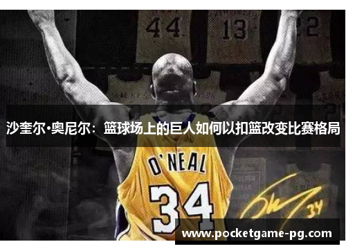 沙奎尔·奥尼尔：篮球场上的巨人如何以扣篮改变比赛格局