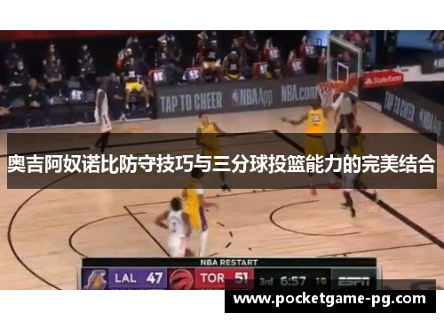 奥吉阿奴诺比防守技巧与三分球投篮能力的完美结合