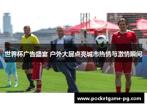 世界杯广告盛宴 户外大屏点亮城市热情与激情瞬间