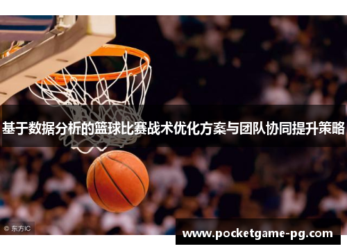基于数据分析的篮球比赛战术优化方案与团队协同提升策略