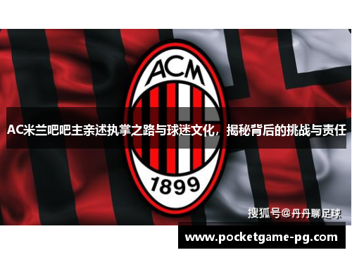 AC米兰吧吧主亲述执掌之路与球迷文化，揭秘背后的挑战与责任