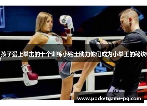孩子爱上拳击的十个训练小贴士助力他们成为小拳王的秘诀