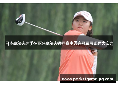 日本高尔夫选手在亚洲高尔夫锦标赛中勇夺冠军展现强大实力