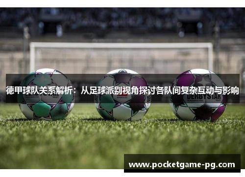 德甲球队关系解析：从足球派别视角探讨各队间复杂互动与影响