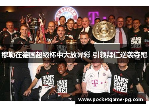 穆勒在德国超级杯中大放异彩 引领拜仁逆袭夺冠