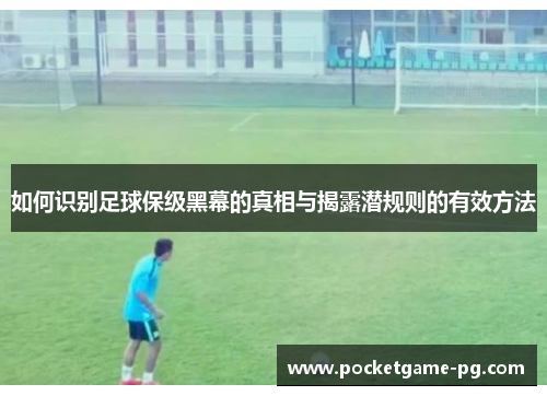 如何识别足球保级黑幕的真相与揭露潜规则的有效方法