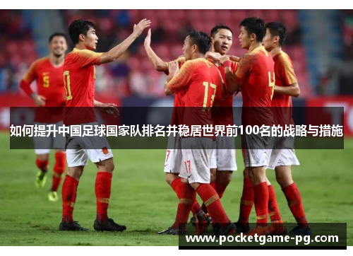 如何提升中国足球国家队排名并稳居世界前100名的战略与措施