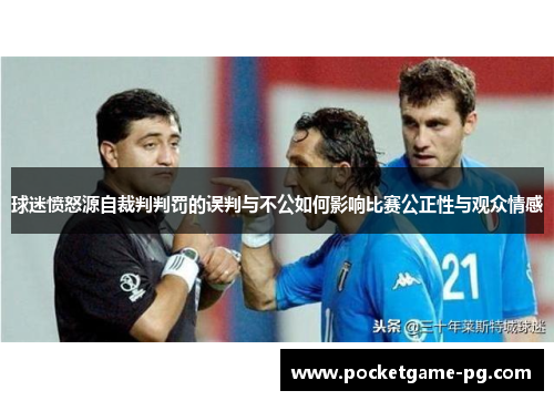 球迷愤怒源自裁判判罚的误判与不公如何影响比赛公正性与观众情感