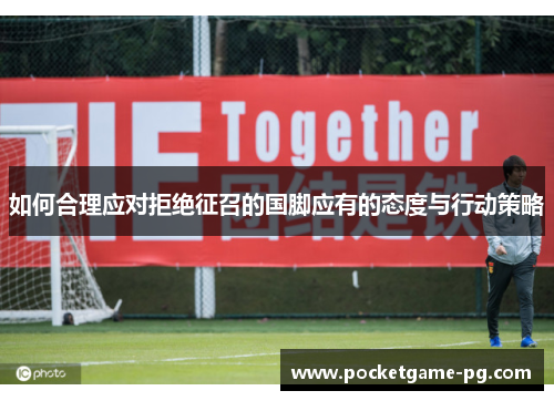 如何合理应对拒绝征召的国脚应有的态度与行动策略