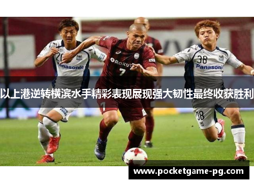 以上港逆转横滨水手精彩表现展现强大韧性最终收获胜利