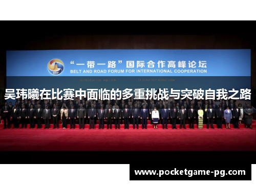 吴玮曦在比赛中面临的多重挑战与突破自我之路