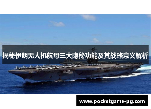 揭秘伊朗无人机航母三大隐秘功能及其战略意义解析