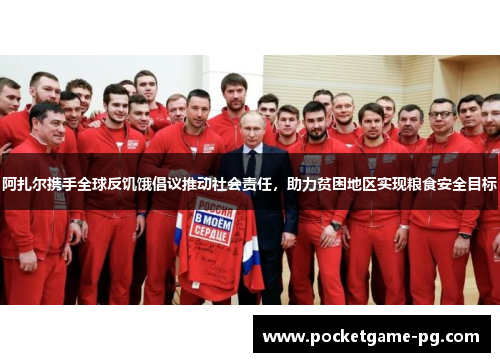 阿扎尔携手全球反饥饿倡议推动社会责任，助力贫困地区实现粮食安全目标
