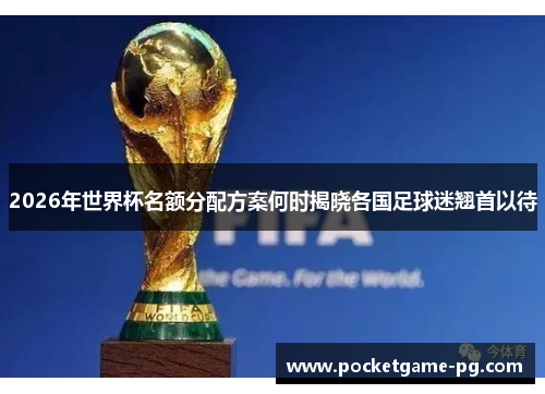 2026年世界杯名额分配方案何时揭晓各国足球迷翘首以待