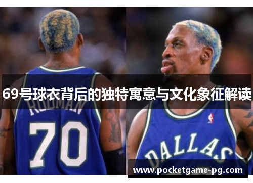 69号球衣背后的独特寓意与文化象征解读