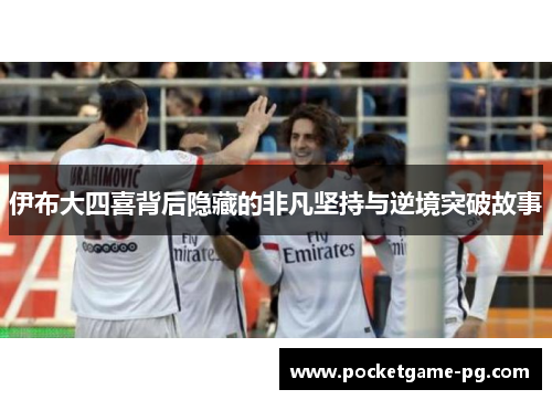 伊布大四喜背后隐藏的非凡坚持与逆境突破故事