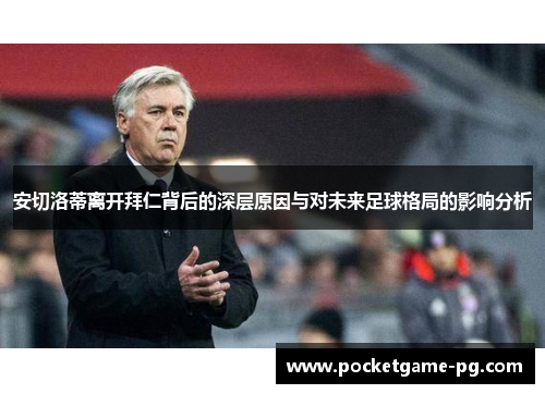 安切洛蒂离开拜仁背后的深层原因与对未来足球格局的影响分析