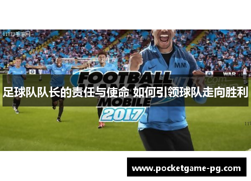 足球队队长的责任与使命 如何引领球队走向胜利