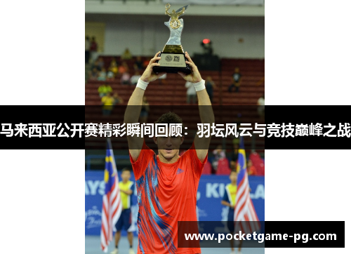 马来西亚公开赛精彩瞬间回顾：羽坛风云与竞技巅峰之战