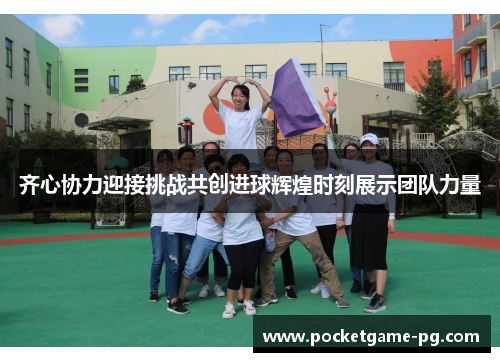 齐心协力迎接挑战共创进球辉煌时刻展示团队力量