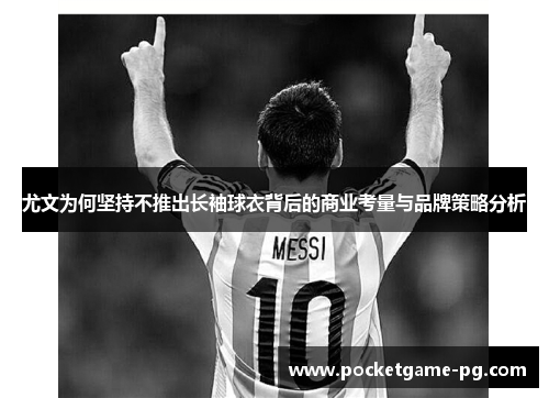 尤文为何坚持不推出长袖球衣背后的商业考量与品牌策略分析