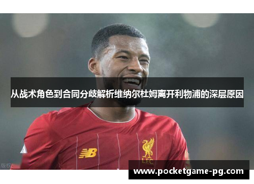 从战术角色到合同分歧解析维纳尔杜姆离开利物浦的深层原因 从战术角色到合同分歧解析维纳尔杜姆离开利物浦的深层原因
