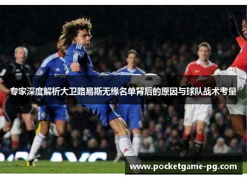 专家深度解析大卫路易斯无缘名单背后的原因与球队战术考量
