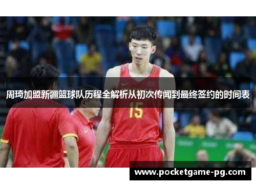 周琦加盟新疆篮球队历程全解析从初次传闻到最终签约的时间表 周琦加盟新疆篮球队历程全解析从初次传闻到最终签约的时间表