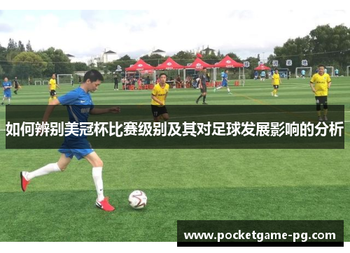如何辨别美冠杯比赛级别及其对足球发展影响的分析 如何辨别美冠杯比赛级别及其对足球发展影响的分析