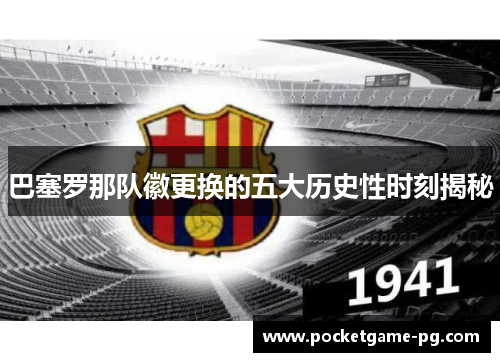 巴塞罗那队徽更换的五大历史性时刻揭秘 巴塞罗那队徽更换的五大历史性时刻揭秘