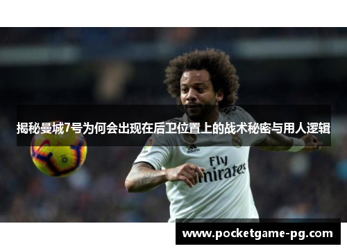 揭秘曼城7号为何会出现在后卫位置上的战术秘密与用人逻辑