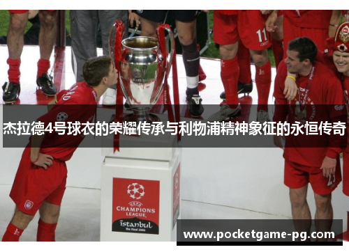 杰拉德4号球衣的荣耀传承与利物浦精神象征的永恒传奇