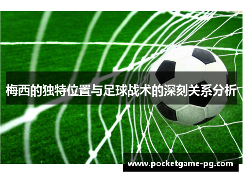 梅西的独特位置与足球战术的深刻关系分析