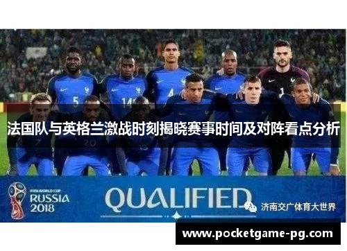 法国队与英格兰激战时刻揭晓赛事时间及对阵看点分析