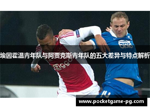 埃因霍温青年队与阿贾克斯青年队的五大差异与特点解析